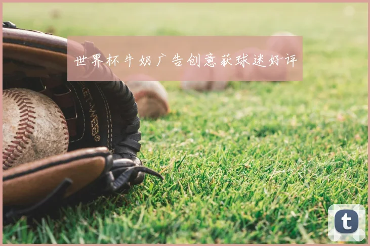 世界杯牛奶广告创意获球迷好评