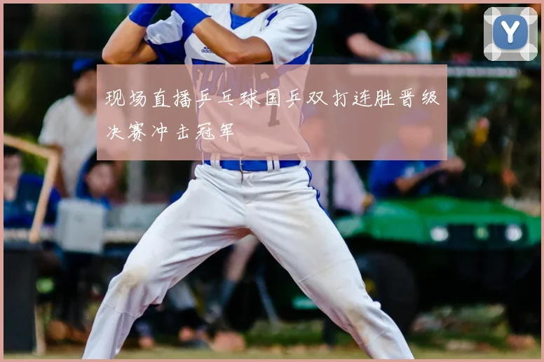 现场直播乒乓球国乒双打连胜晋级决赛冲击冠军