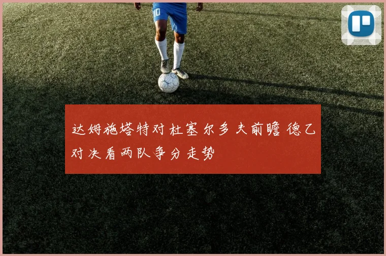 达姆施塔特对杜塞尔多夫前瞻 德乙对决看两队争分走势