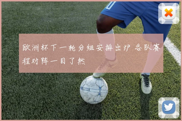 欧洲杯下一轮分组安排出炉 各队赛程对阵一目了然