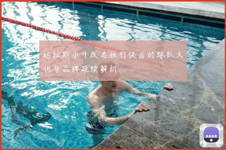 达拉斯小牛改名独行侠后的球队文化与品牌延续解析