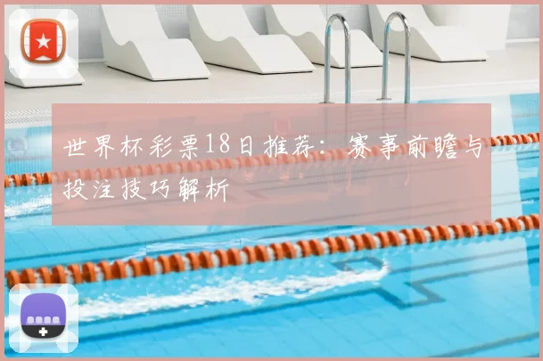 世界杯彩票18日推荐:赛事前瞻与投注技巧解析