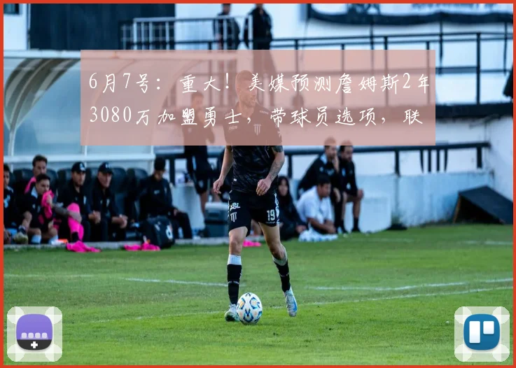 6月7号:重大!美媒预测詹姆斯2年3080万加盟勇士,带球员选项,联手库里_湖人_薪资_1