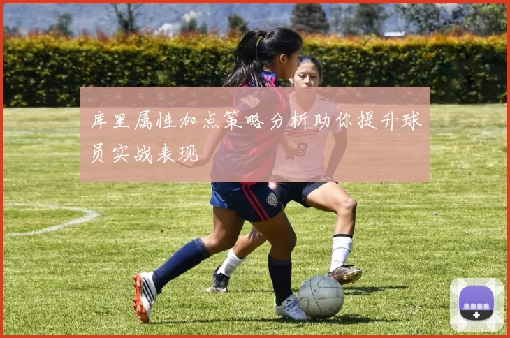库里属性加点策略分析助你提升球员实战表现
