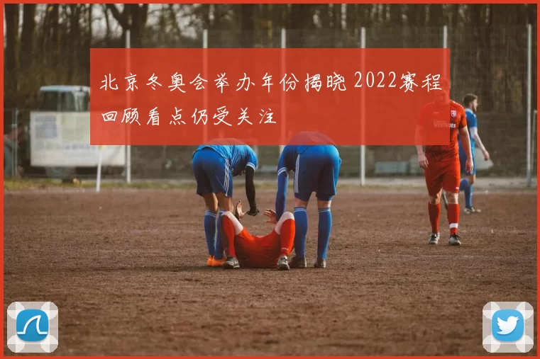 北京冬奥会举办年份揭晓 2022赛程回顾看点仍受关注