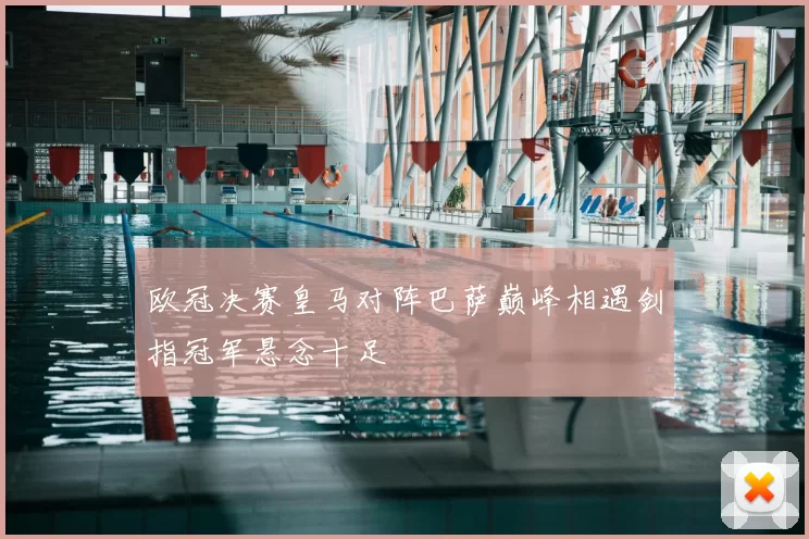 欧冠决赛皇马对阵巴萨巅峰相遇剑指冠军悬念十足