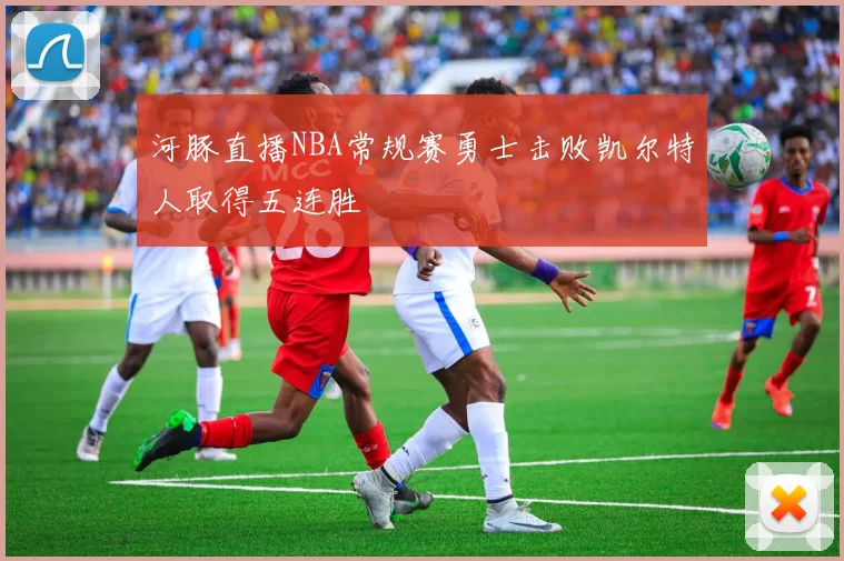 河豚直播NBA常规赛勇士击败凯尔特人取得五连胜