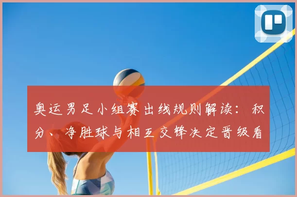 奥运男足小组赛出线规则解读：积分、净胜球与相互交锋决定晋级看点