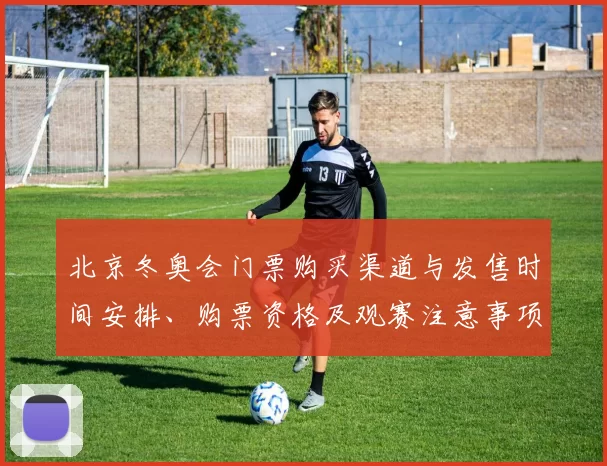 北京冬奥会门票购买渠道与发售时间安排、购票资格及观赛注意事项解读