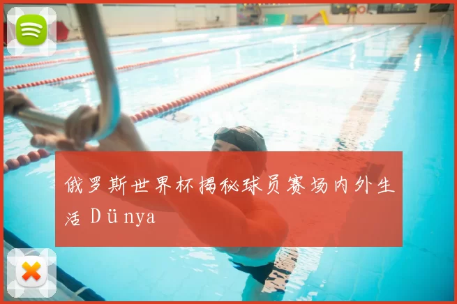 俄罗斯世界杯揭秘球员赛场内外生活 Dünya