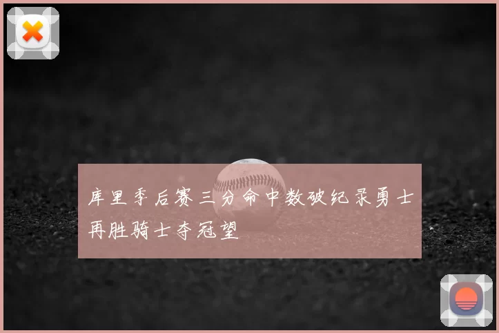 库里季后赛三分命中数破纪录勇士再胜骑士夺冠望