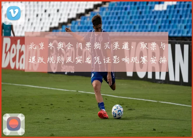 北京冬奥会门票购买渠道、取票与退改规则及实名凭证影响观赛安排