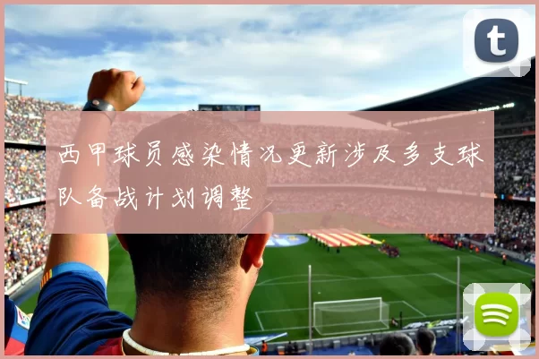 西甲球员感染情况更新涉及多支球队备战计划调整