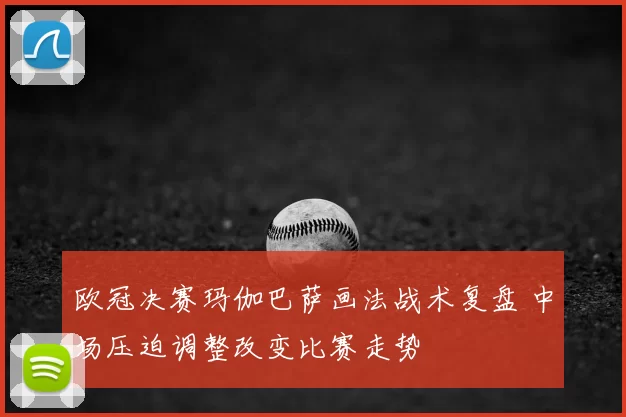 欧冠决赛玛伽巴萨画法战术复盘 中场压迫调整改变比赛走势