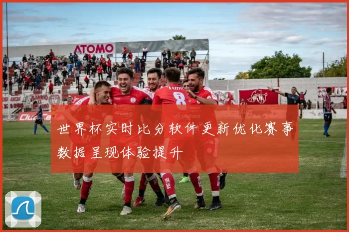世界杯实时比分软件更新优化赛事数据呈现体验提升