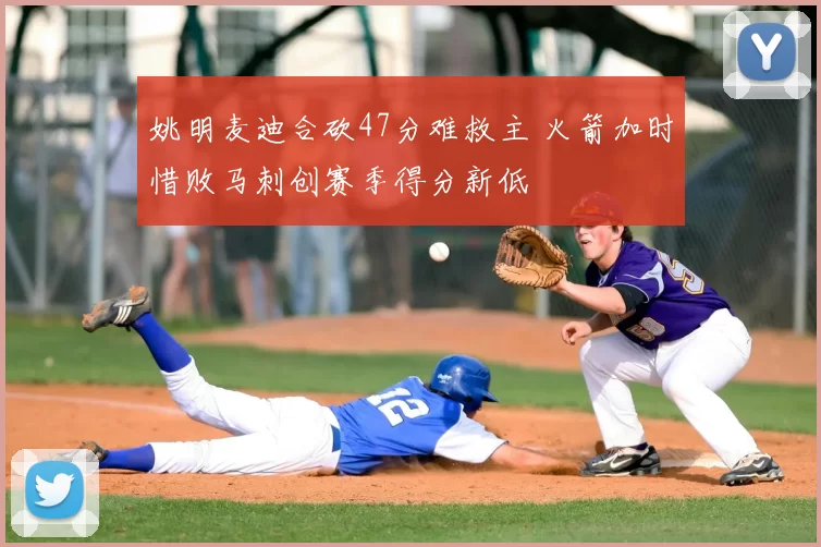 姚明麦迪合砍47分难救主 火箭加时惜败马刺创赛季得分新低