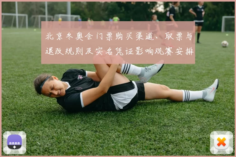 北京冬奥会门票购买渠道、取票与退改规则及实名凭证影响观赛安排