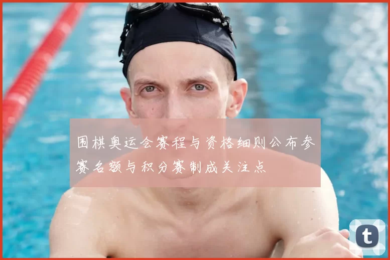 围棋奥运会赛程与资格细则公布参赛名额与积分赛制成关注点